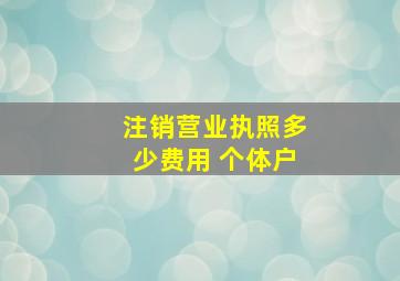 注销营业执照多少费用 个体户